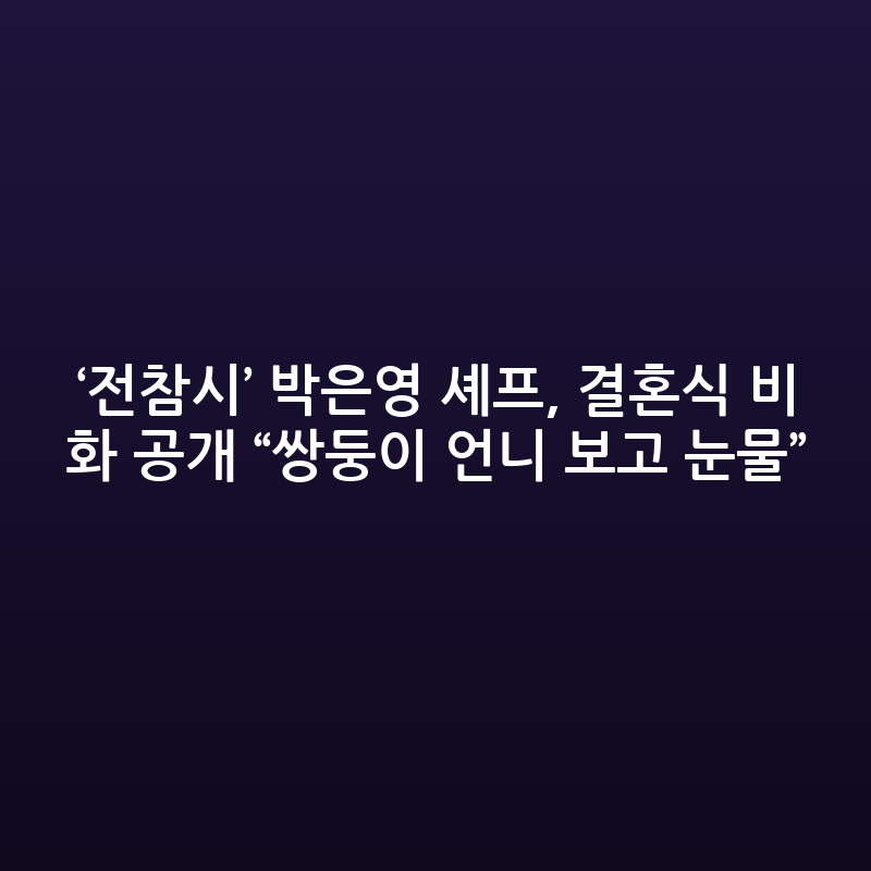 '전참시' 박은영 셰프, 쌍둥이 언니 보고 눈물 흘린 결혼식 비화