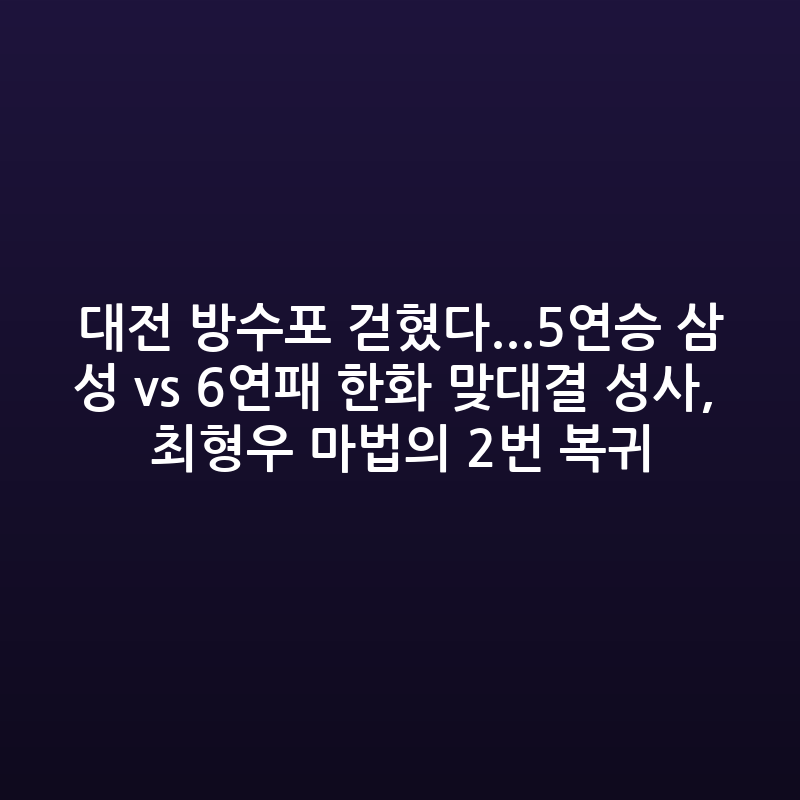 대전 방수포 걷혔다...5연승 삼성 vs 6연패 한화 맞대결 성사, 최형우 마법의 2번 복귀[대전현장]