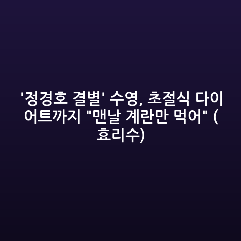 수영, "계란만 먹어" 혹독한 다이어트 근황 공개