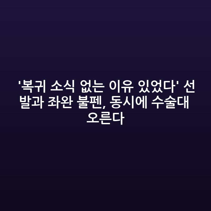 선발·좌완 불펜 동시 수술, 복귀 요원한 이유 있었다