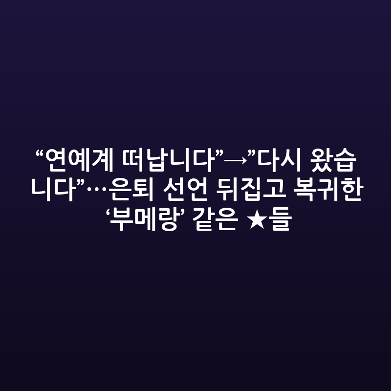 은퇴 번복하고 돌아온 '부메랑 스타'들, 그들의 복귀 이유는?