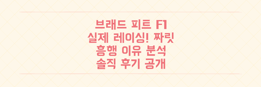 브래드 피트 F1 더 무비: 실제 레이싱급 짜릿함! 흥행 이유와 솔직 후기