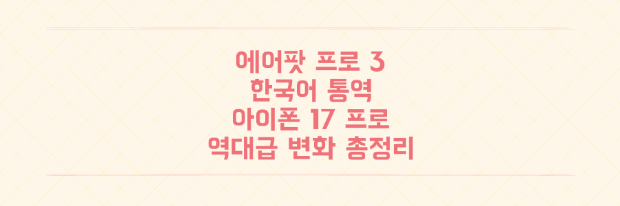 에어팟 프로 3세대 한국어 통역 & 아이폰 17 프로 2TB, 놓치면 후회할 역대급 변화 총정리