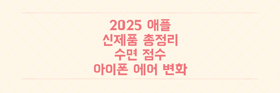 2025년 애플 신제품 총정리: 수면 점수 애플워치와 5.6mm 아이폰 에어의 충격적인 변화