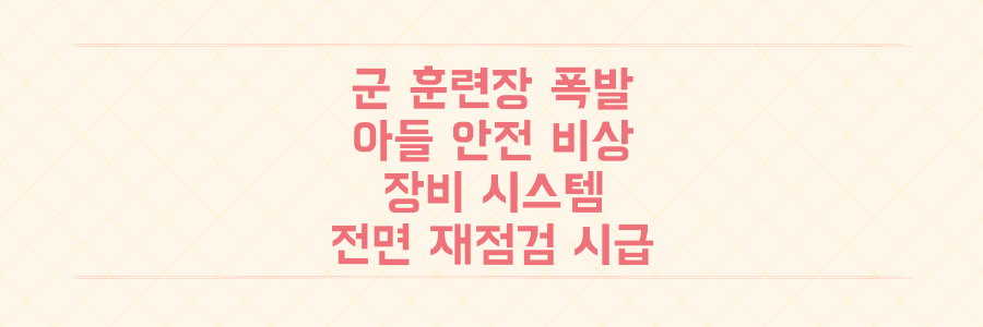 군 훈련장 연쇄 폭발 사고, 당신의 아들이 안전할 수 있을까? 장비 관리 시스템 전면 재점검이 시급한 이유
