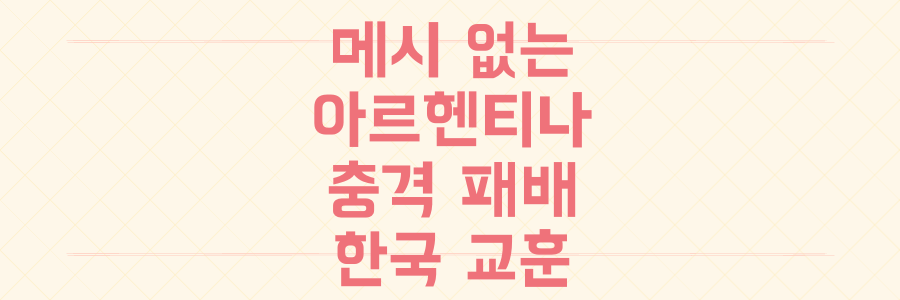 메시 없는 아르헨티나 굴욕, 이 충격 패배가 한국 축구 월드컵 여정에 주는 소름 돋는 교훈