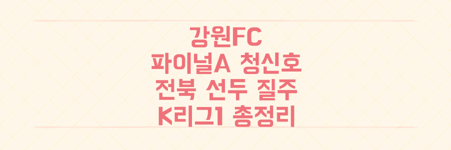 강원FC 파이널A 진출 청신호 vs 전북 선두 질주, K리그1 주말 경기 결과와 향후 전망 총정리