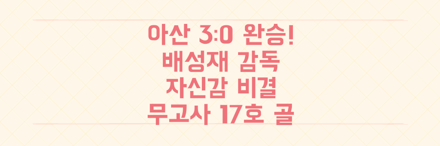 충남아산FC 부천FC 3:0 완승! 배성재 감독의 자신감과 무고사 17호 골의 비밀을 파헤치다