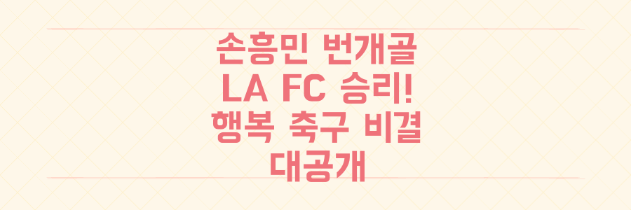 손흥민 '1분 번개골'로 LA FC 승리! 숨겨진 '행복 축구' 비결 대공개