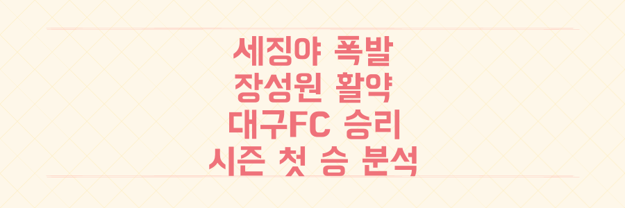 세징야와 장성원이 터졌다! 대구FC 김천상무 꺾고 시즌 첫 승리 신고 분석