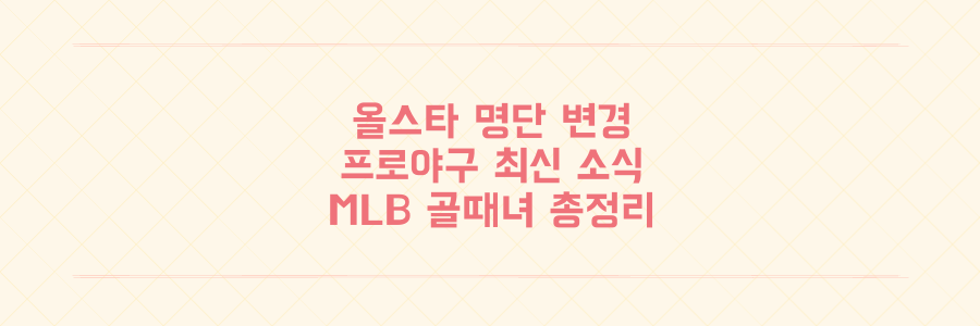 프로야구 올스타전 명단 변경! MLB, 골때녀 최신 소식 총정리