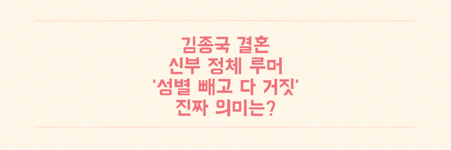 김종국 결혼 신부 정체 루머 총정리: '성별 빼고 다 거짓' 발언의 진짜 의미는?