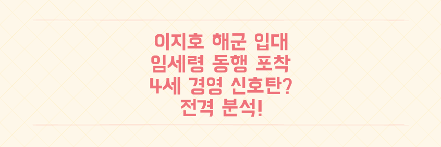 삼성 이재용 아들 이지호, 해군 장교 입대! 어머니 임세령 동행 포착과 4세 경영 신호탄 의미 전격 분석