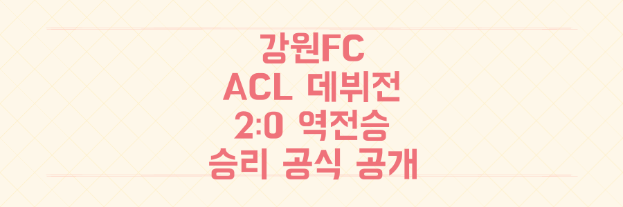 2:0 역전승의 비밀! 강원FC의 ACL 데뷔전 완벽 분석과 승리 공식 대공개