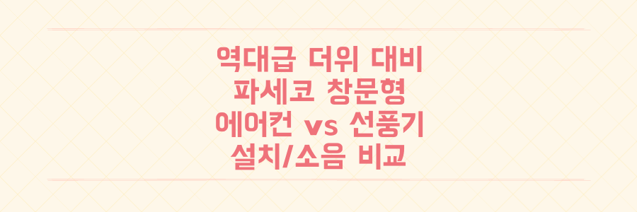 올여름 역대급 더위 비상! 파세코 창문형 에어컨·휴대용 선풍기, 설치부터 소음 후기까지 완벽 비교
