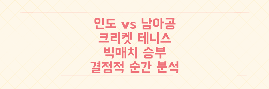 인도 vs 남아공 크리켓/테니스 빅매치: 놓쳐선 안 될 승부의 결정적 순간 분석