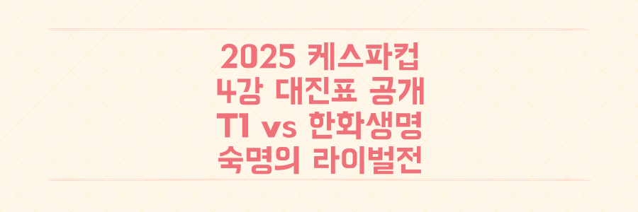 2025 케스파컵 4강 대진표 총정리: T1 대 한화생명, 숙명의 라이벌 격돌 예고