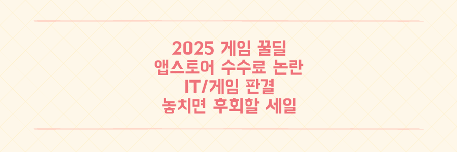 2025 연말 게임 꿀딜부터 앱스토어 수수료 논란까지, 놓치면 후회할 IT/게임 업계 판결과 세일 총정리