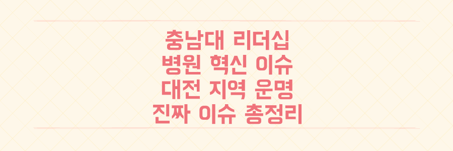 충남대 리더십 변화부터 병원 혁신까지: 대전 지역 주요 기관의 운명을 바꿀 '진짜 이슈' 총정리