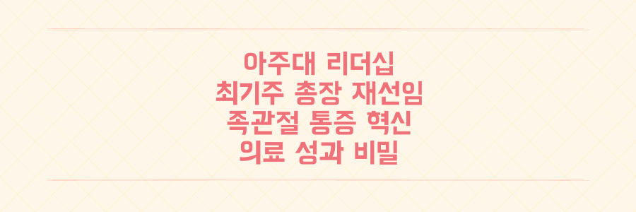 최기주 총장 재선임과 족관절 통증 혁신! 아주대 리더십과 의료 성과의 비밀을 파헤치다