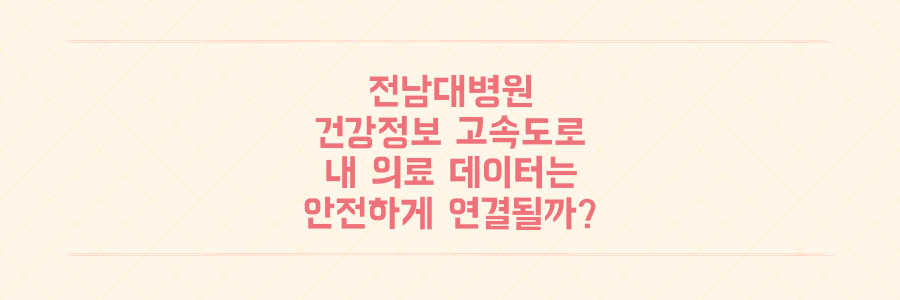 전남대병원이 선도하는 '건강정보 고속도로', 내 의료 데이터는 안전하게 연결되어 진료 혁신을 이룰까?