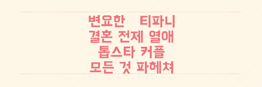 변요한♥티파니, 결혼 전제 열애 인정! 톱스타 커플의 모든 것 파헤치기