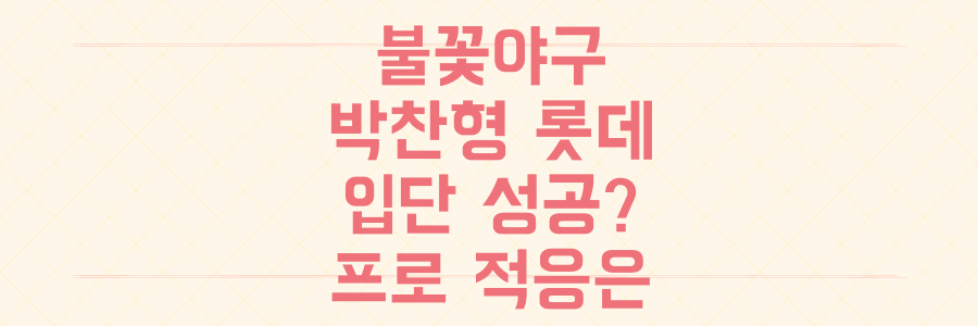 불꽃야구 박찬형, 롯데 입단! 프로 무대 적응 성공할까?