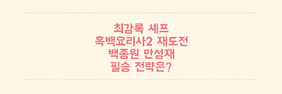 최강록 셰프 '흑백요리사2' 재도전, 백종원·안성재 마음 사로잡을 단 하나의 필승 전략은?