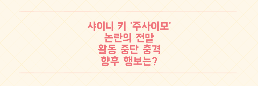 샤이니 키 '주사이모' 논란과 활동 중단, 그 충격적인 전말과 향후 행보는?