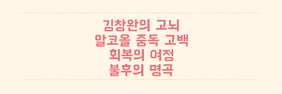 인간 김창완의 고뇌와 회복: 알코올 중독 고백부터 불후의 명곡 출연까지