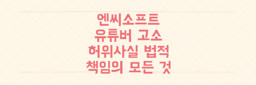 엔씨소프트 유튜버 고소, 당신의 정보가 '허위 사실'로 판명될 때 벌어지는 충격적인 법적 책임의 모든 것