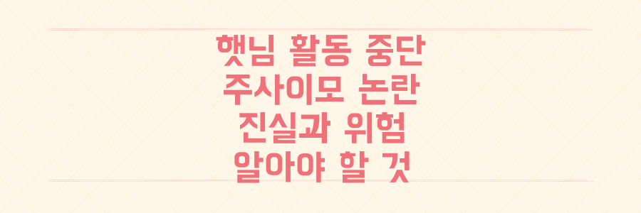 입짧은햇님 활동 중단 충격, 믿었던 '주사이모' 논란의 진실과 당신이 알아야 할 위험 경고