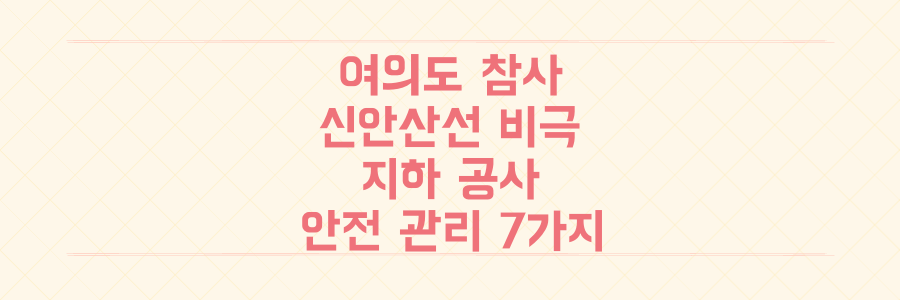여의도 신안산선 매몰 참사, 당신이 몰랐던 지하 공사 안전 관리의 치명적인 허점 7가지