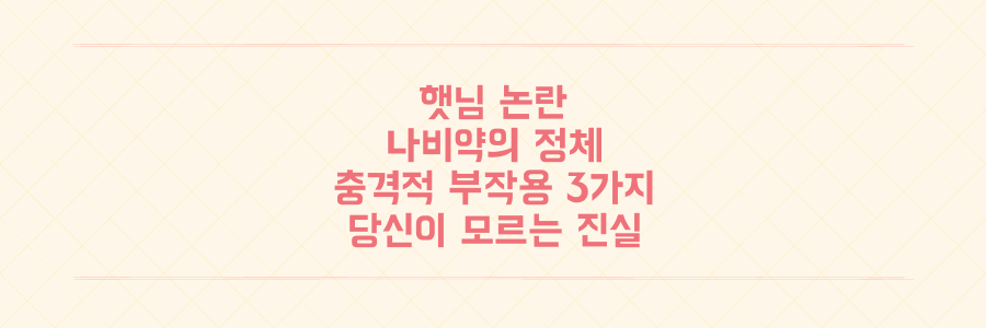 입짧은햇님 논란 속 '나비약'의 충격적 정체와 당신이 모르는 심각한 부작용 3가지