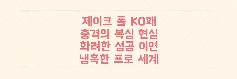 유튜버 복서 제이크 폴 충격 KO패: 화려한 성공 뒤에 감춰진 프로 복싱의 냉혹한 현실 분석