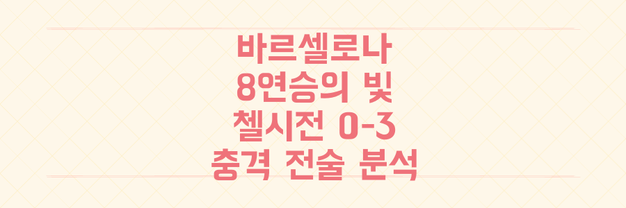 바르셀로나 8연승의 빛과 첼시전 0-3 참패의 그림자, 그 숨겨진 전술적 충격 분석