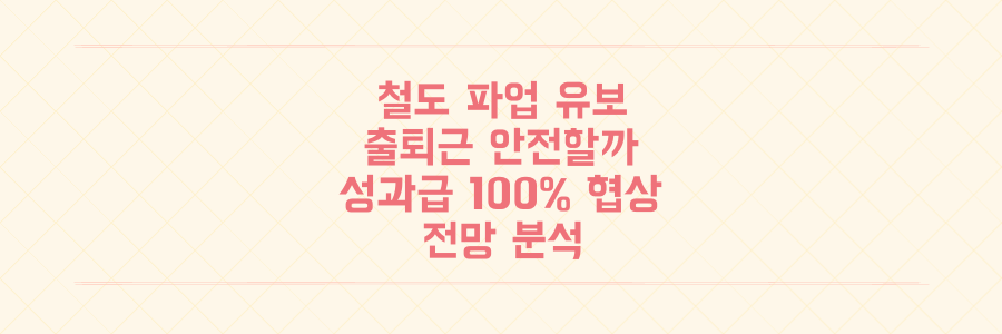 철도 파업 유보, 당신의 출퇴근은 안전해졌을까? 성과급 100% 정상화 협상 전망 전격 분석
