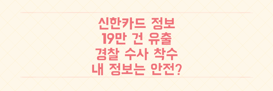 신한카드 가맹점 정보 19만 건 유출, 경찰 수사 착수! 당신의 정보는 안전한가요?