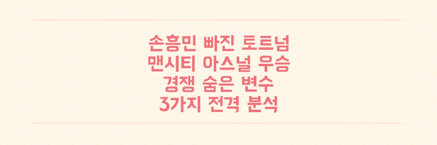 손흥민 없는 토트넘, 맨시티 vs 아스널 우승 경쟁의 숨겨진 변수 3가지 전격 분석