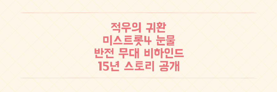 15년 만에 미스트롯4로 돌아온 가수 적우, 그녀의 눈물과 반전 무대 비하인드 스토리 전격 공개