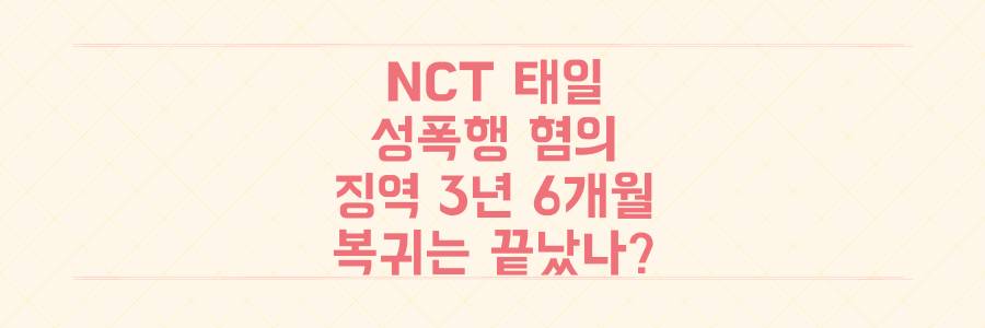 NCT 태일 성폭행 혐의 징역 3년 6개월 확정, 연예계 복귀는 영원히 끝났나?