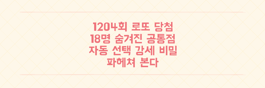1204회 로또 16억 당첨자 18명의 숨겨진 공통점과 자동 선택 강세의 비밀을 파헤치다