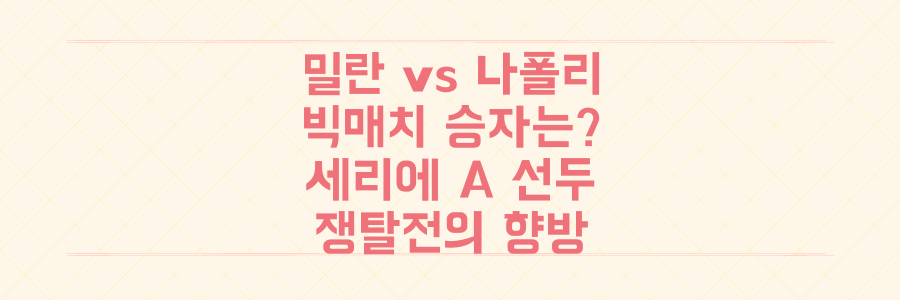 승점 31점 동률! 밀란 vs 나폴리 빅매치, 로마 추격에 세리에 A 선두 쟁탈전 승자는?