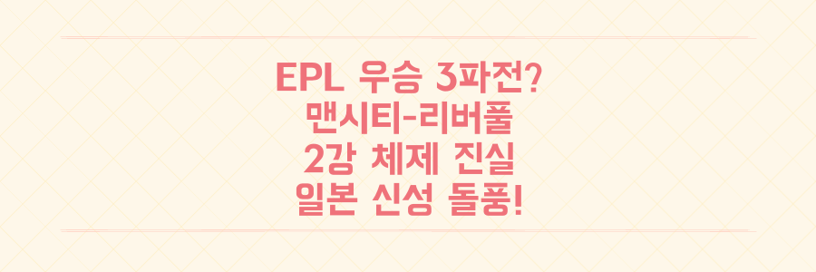 EPL 우승 3파전은 환상? 레전드가 짚어낸 맨시티-리버풀 2강 체제의 진실과 일본 신성 돌풍!