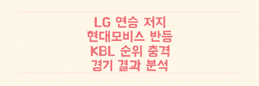 LG 연승 저지부터 현대모비스 반등까지, KBL 순위 경쟁을 뒤흔든 충격적 경기 결과 분석