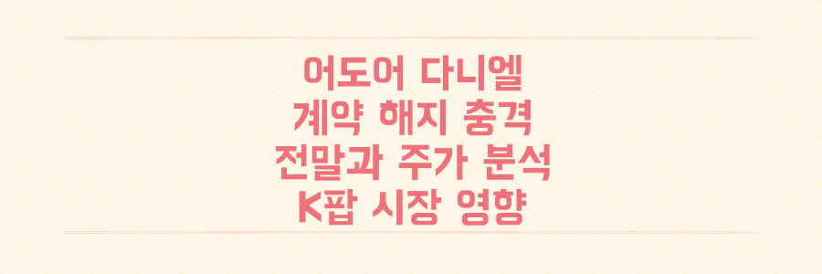 어도어 다니엘 계약 해지, 충격적인 전말과 K팝 시장에 미친 1.27% 주가 영향 분석