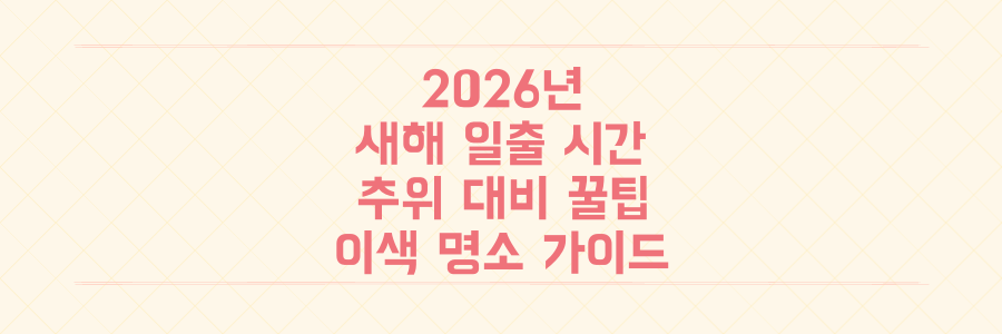 2026년 새해 첫 일출 시간부터 영하 추위 대비 꿀팁, 이색 명소까지 완벽 가이드