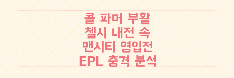 첼시 내전 속 콜 파머의 기적적 부활과 맨시티 영입 전쟁, 당신이 놓친 충격적 EPL 현장 분석