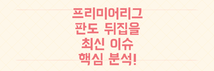 프리미어리그 판도 뒤집는 영국 축구 최신 이슈, 놓치면 후회할 핵심 분석!