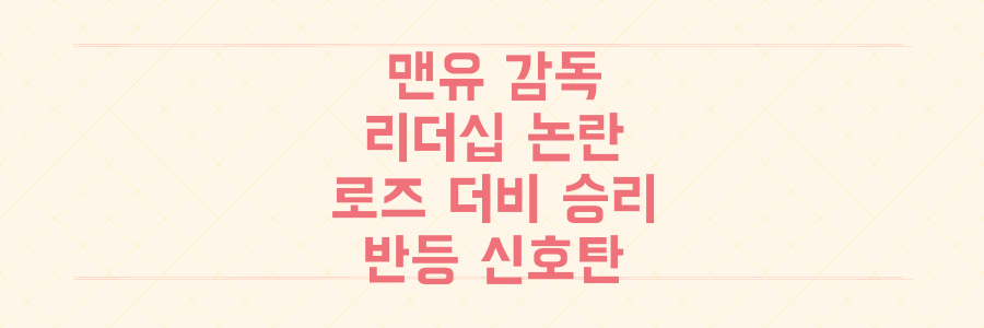 맨유 감독 리더십 논란 속, 로즈 더비 승리와 반등 신호탄의 진실을 파헤치다